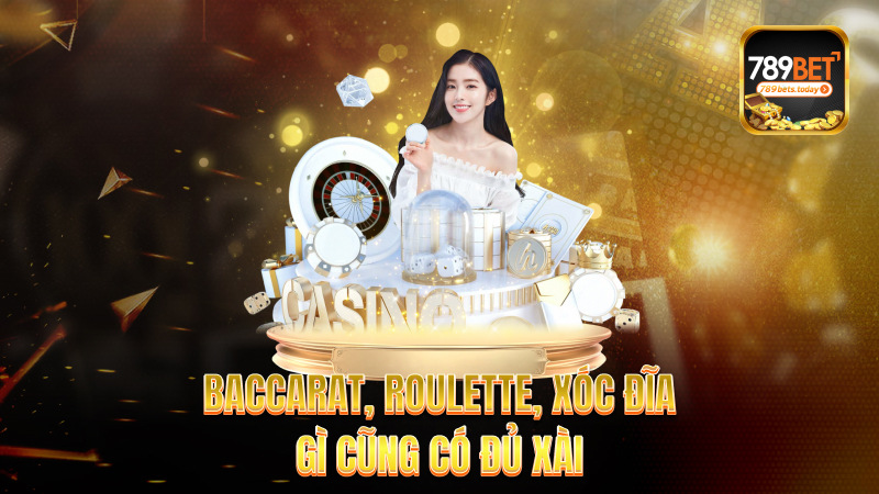 Baccarat, Roulette, Xóc đĩa – Gì cũng có đủ xài