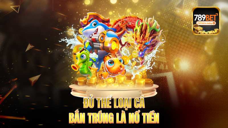 Đủ thể loại cá – Bắn trúng là nổ tiền