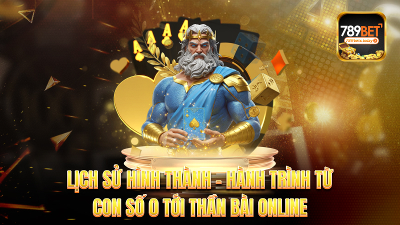 Lịch sử hình thành – Hành trình từ con số 0 tới thần bài online