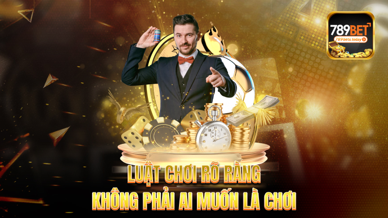 Luật chơi rõ ràng – Không phải ai muốn là chơi