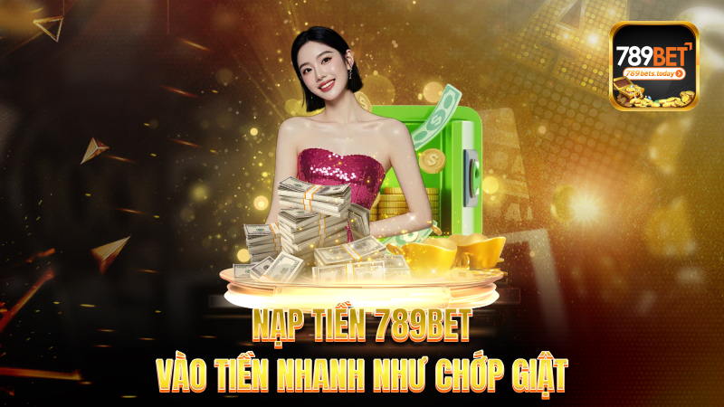 Nạp tiền 789bet – Vào tiền nhanh như chớp giật