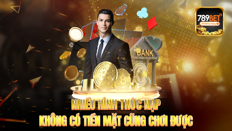 Nhiều hình thức nạp – Không có tiền mặt cũng chơi được
