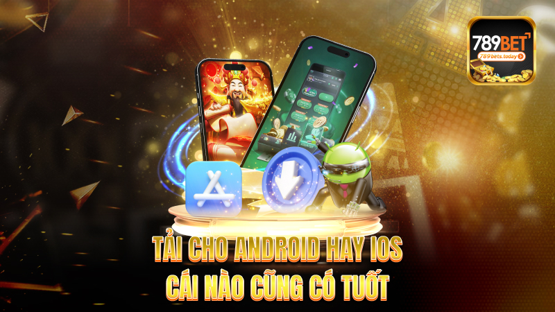 Tải cho Android hay iOS – Cái nào cũng có tuốt