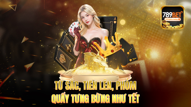 Tứ sắc, Tiến lên, Phỏm – Quẩy tưng bừng như tết